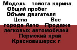  › Модель ­ тойота карина › Общий пробег ­ 316 000 › Объем двигателя ­ 2 › Цена ­ 85 000 - Все города Авто » Продажа легковых автомобилей   . Пермский край,Красновишерск г.